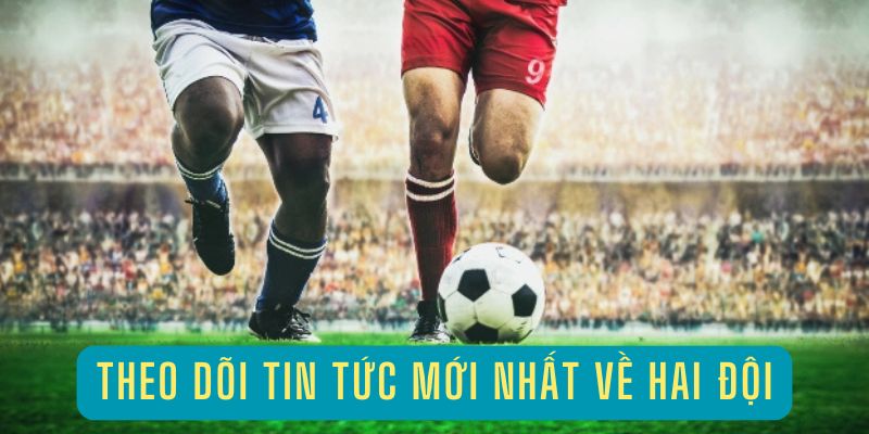 Theo dõi và tổng hợp tin tức của các đội