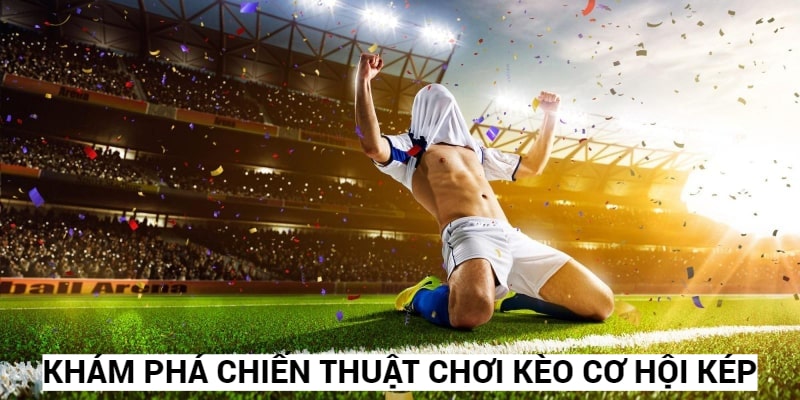 Tìm hiểu chiến thuật chơi kèo cơ hội kép hiệu quả